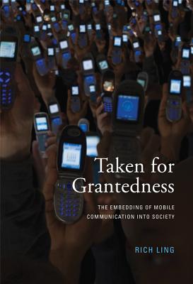 Taken for Grantedness: The Embedding of Mobile Communication Into Society - Ling, Richard, PH.D.