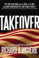 Takeover: The 100-Year War for the Soul of the GOP and How Conservatives Can Finally Win It