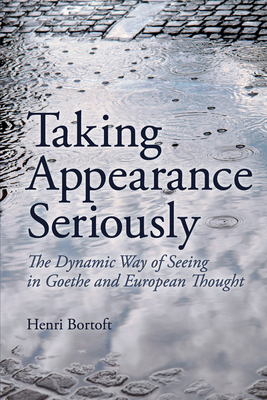 Taking Appearance Seriously: The Dynamic Way of Seeing in Goethe and European Thought - Bortoft, Henri