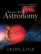 Taking Back Astronomy: The Heavens Declare Creation and Science Confirms It