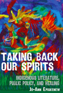 Taking Back Our Spirits: Indigenous Literature, Public Policy, and Healing