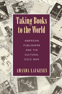 Taking Books to the World: American Publishers and the Cultural Cold War