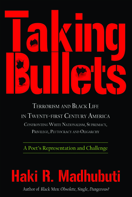 Taking Bullets: Terrorism and Black Life in Twenty-First Century America Confronting White Nationalism, Supremacy, Privilege, Plutocracy and Oligarchy - Madhubuti, Haki R, Dr.