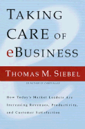 Taking Care of E-Business: How Today's Market Leaders Are Increasing Revenues, Productivity, and Customer Satisfaction - Siebel, Thomas M