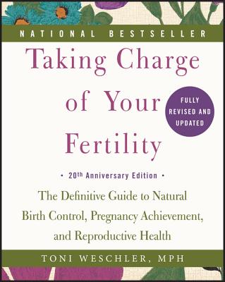 Taking Charge of Your Fertility: The Definitive Guide to Natural Birth Control, Pregnancy Achievement, and Reproductive Health - Weschler, Toni, M.P.H.