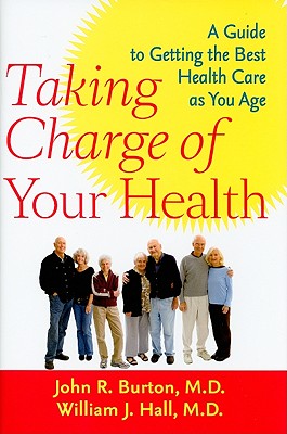 Taking Charge of Your Health: A Guide to Getting the Best Health Care as You Age - Burton, John R, MD, and Hall, William J