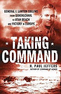 Taking Command: General J. Lawton Collins from Guadalcanal to Utah Beach and Victory in Europe