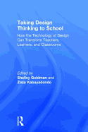 Taking Design Thinking to School: How the Technology of Design Can Transform Teachers, Learners, and Classrooms