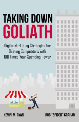 Taking Down Goliath: Digital Marketing Strategies for Beating Competitors with 100 Times Your Spending Power - Ryan, Kevin, PhD, and Graham, Rob Spider