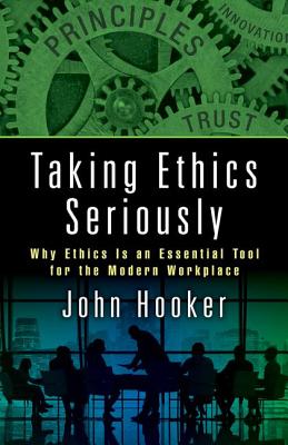 Taking Ethics Seriously: Why Ethics Is an Essential Tool for the Modern Workplace - Hooker, John