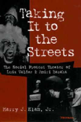 Taking It to the Streets: The Social Protest Theater of Luis Valdez and Amiri Baraka - Elam, Harry Justin