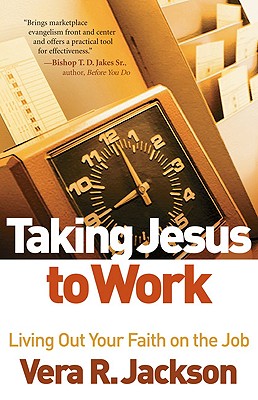 Taking Jesus to Work: Living Out Your Faith on the Job - Jackson, Vera R