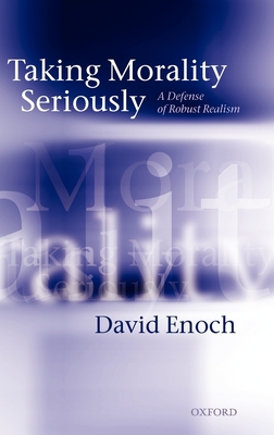 Taking Morality Seriously: A Defense of Robust Realism - Enoch, David