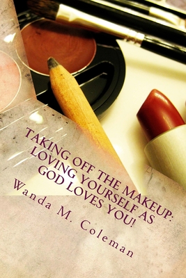 Taking off the Makeup: Loving Yourself as God Loves You - Coleman, Wanda M