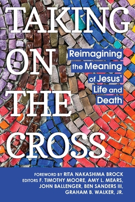 Taking on the Cross: Reimagining the Meaning of Jesus' Life and Death - Moore, F Timothy (Editor)