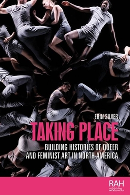 Taking Place: Building Histories of Queer and Feminist Art in North America - Silver, Erin