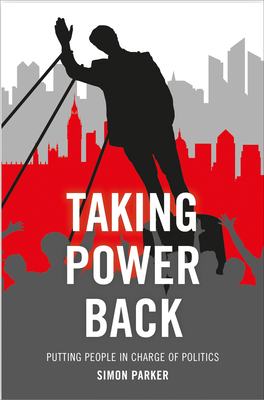 Taking Power Back: Putting People in Charge of Politics - Parker, Simon