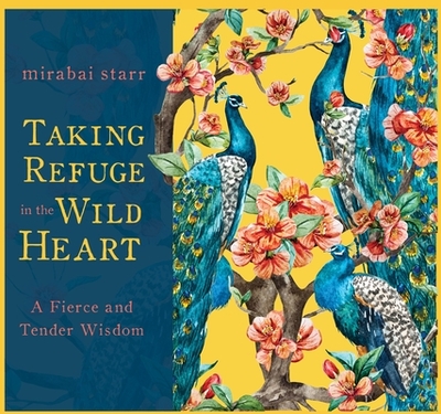 Taking Refuge in the Wild Heart: A Fierce and Tender Wisdom - Starr, Mirabai