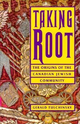 Taking Root: The Origins of the Canadian Jewish Community - Tulchinsky, Gerald