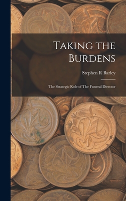 Taking the Burdens: The Strategic Role of The Funeral Director - Barley, Stephen R