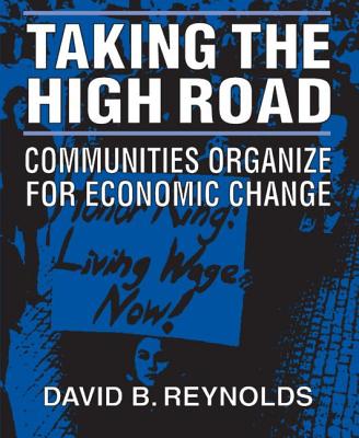 Taking the High Road: Communities Organize for Economic Change - Reynolds, David B