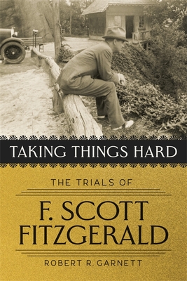 Taking Things Hard: The Trials of F. Scott Fitzgerald - Garnett, Robert