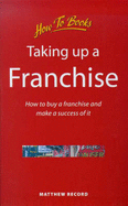 Taking Up a Franchise: How to Buy a Franchise and Make a Success of it