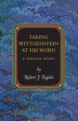 Taking Wittgenstein at His Word: A Textual Study - Fogelin, Robert J