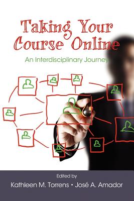 Taking Your Course Online: An Interdisciplinary Journey - Torrens, Kathleen M (Editor), and Amador, Jose a (Editor)