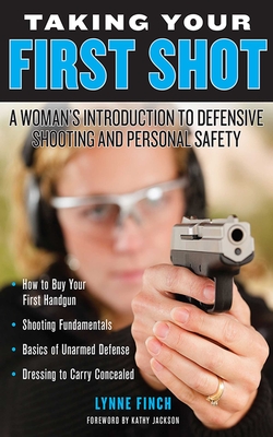 Taking Your First Shot: A Woman's Introduction to Defensive Shooting and Personal Safety - Finch, Lynne