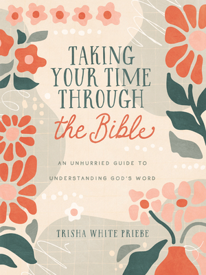 Taking Your Time Through the Bible: An Unhurried Guide to Understanding God's Word - Priebe, Trisha White