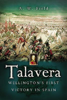 Talavera: Wellington's First Victory in Spain - Field, Andrew W