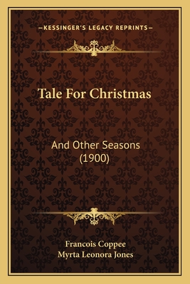 Tale for Christmas: And Other Seasons (1900) - Coppee, Francois, and Jones, Myrta Leonora (Translated by)