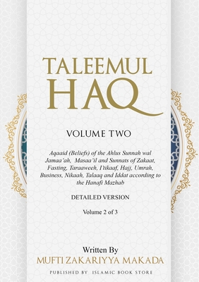 Taleemul Haq: VOLUME TWO - Aqaaid (Beliefs) of the Ahlus Sunnah wal Jamaa'ah, Masaa'il and Sunnats of Zakaat, Fasting, Taraaweeh, I'tikaaf, Hajj, Umrah, Business, Nikaah, Talaaq and Iddat according to the Hanafi Mazhab - Makada, Mufti Zakariyya, and Store, Islamic Book (Prepared for publication by)