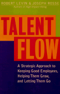Talent Flow: A Strategic Approach to Keeping Good Employees, Helping Them Grow, and Letting Them Go