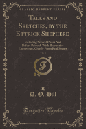 Tales and Sketches, by the Ettrick Shepherd, Vol. 3: Including Several Pieces Not Before Printed, with Illustrative Engravings, Chiefly from Real Scenes (Classic Reprint)