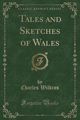Tales and Sketches of Wales (Classic Reprint) - Wilkins, Charles, Sir