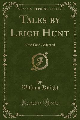 Tales by Leigh Hunt: Now First Collected (Classic Reprint) - Knight, William