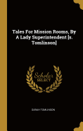 Tales For Mission Rooms, By A Lady Superintendent [s. Tomlinson]