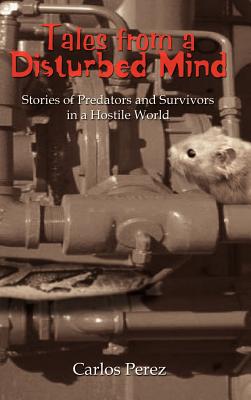 Tales from a Disturbed Mind: Stories of Predators and Surviviors in a Hostile World - Perez, Carlos