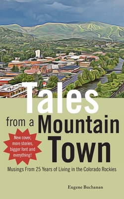 Tales from a Mountain Town: Musings from 25 years of living in the Colorado Rockies - Buchanan, Eugene