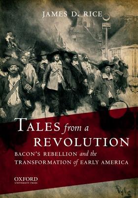 Tales from a Revolution: Bacon's Rebellion and the Transformation of Early America - Rice, James D, Ph.D.