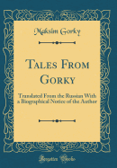 Tales from Gorky: Translated from the Russian with a Biographical Notice of the Author (Classic Reprint)