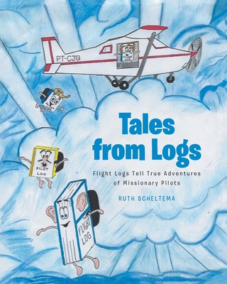 Tales from Logs: Flight Logs Tell True Adventures of Missionary Pilots - Scheltema, Ruth