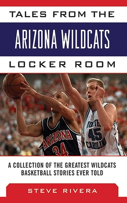 Tales from the Arizona Wildcats Locker Room: A Collection of the Greatest Wildcat Basketball Stories Ever Told - Rivera, Steve