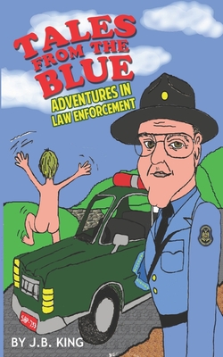 Tales From the Blue: Adventures in Law Enforcement - King, J B
