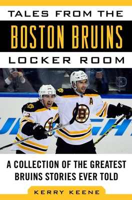Tales from the Boston Bruins Locker Room: A Collection of the Greatest Bruins Stories Ever Told - Keene, Kerry