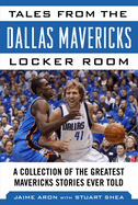 Tales from the Dallas Mavericks Locker Room: A Collection of the Greatest Mavs Stories Ever Told