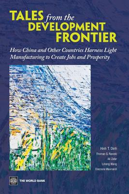 Tales from the Development Frontier: How China and Other Countries Harness Light Manufacturing to Create Jobs and Prosperity - Dinh, Hinh T, and Rawski, Thomas G, and Zafar, Ali