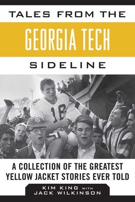 Tales from the Georgia Tech Sideline: A Collection of the Greatest Yellow Jacket Stories Ever Told - King, Kim, and Wilkinson, Jack